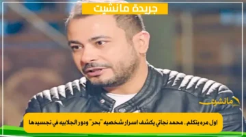 أول مرة يتكلم.. محمد نجاتي يكشف أسرار شخصية “بحر” ودور الجلابية في تجسيدها